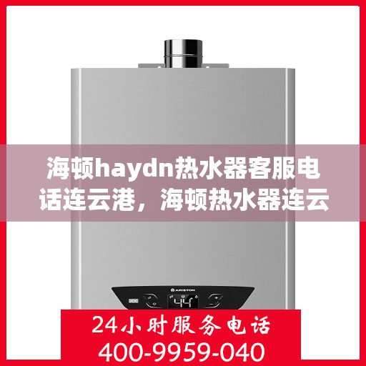 海顿haydn热水器客服电话连云港，海顿热水器连云港客服热线全解析