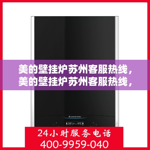 美的壁挂炉苏州客服热线，美的壁挂炉苏州客服热线，专业解答，贴心服务