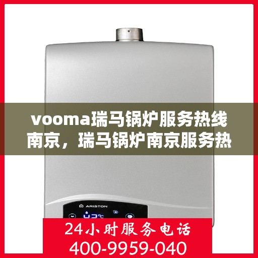 vooma瑞马锅炉服务热线南京，瑞马锅炉南京服务热线，专业团队为您解答疑问，保障您的温暖生活