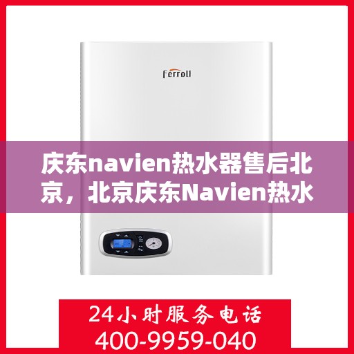 庆东navien热水器售后北京，北京庆东Navien热水器专业售后服务团队