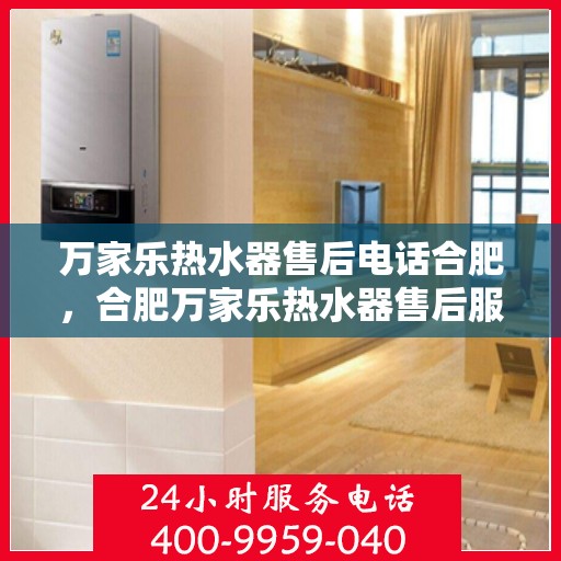 万家乐热水器售后电话合肥，合肥万家乐热水器售后服务热线及电话公布