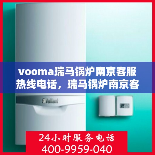 vooma瑞马锅炉南京客服热线电话，瑞马锅炉南京客服热线电话公布，专业解决您的热力需求问题