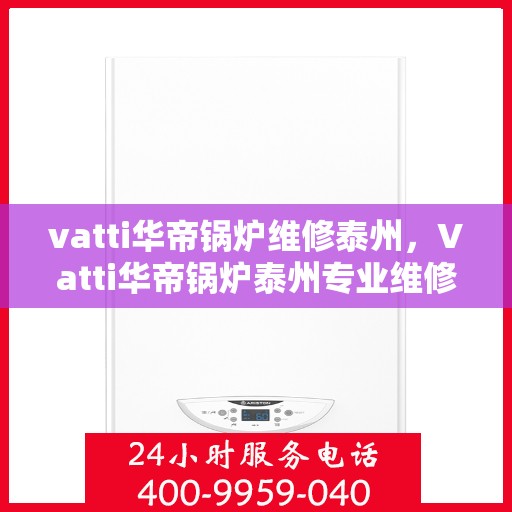vatti华帝锅炉维修泰州，Vatti华帝锅炉泰州专业维修服务
