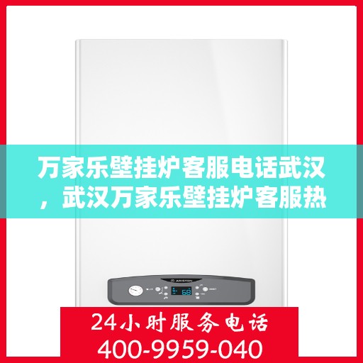 万家乐壁挂炉客服电话武汉，武汉万家乐壁挂炉客服热线及咨询电话号码