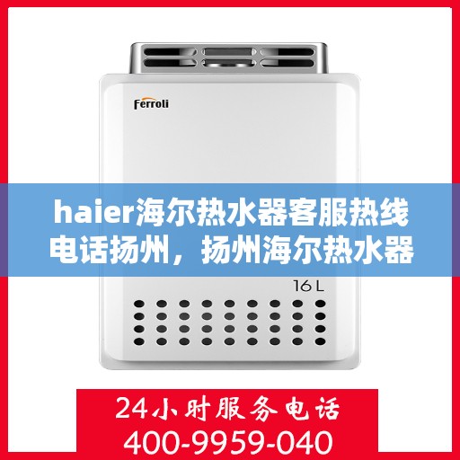 haier海尔热水器客服热线电话扬州，扬州海尔热水器客服热线电话全攻略