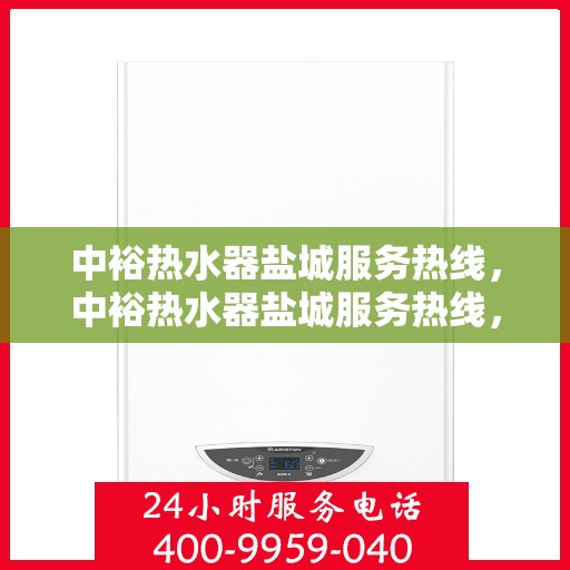 中裕热水器盐城服务热线，中裕热水器盐城服务热线，专业售后，温暖您的生活