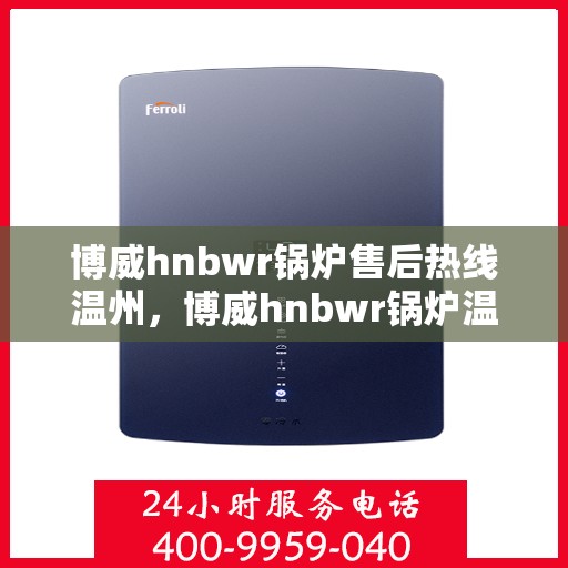 博威hnbwr锅炉售后热线温州，博威hnbwr锅炉温州售后热线专业服务