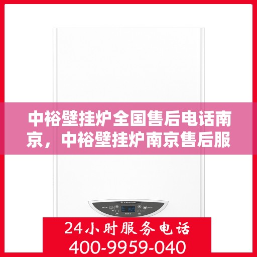 中裕壁挂炉全国售后电话南京，中裕壁挂炉南京售后服务中心电话号码