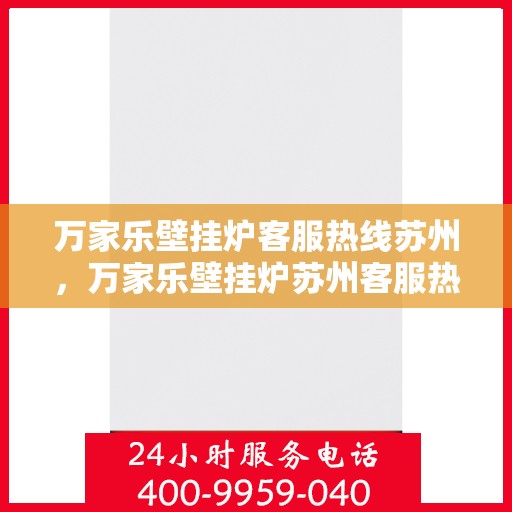 万家乐壁挂炉客服热线苏州，万家乐壁挂炉苏州客服热线全攻略
