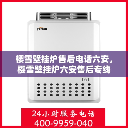 樱雪壁挂炉售后电话六安，樱雪壁挂炉六安售后专线
