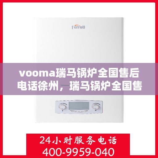 vooma瑞马锅炉全国售后电话徐州，瑞马锅炉全国售后热线徐州服务站点