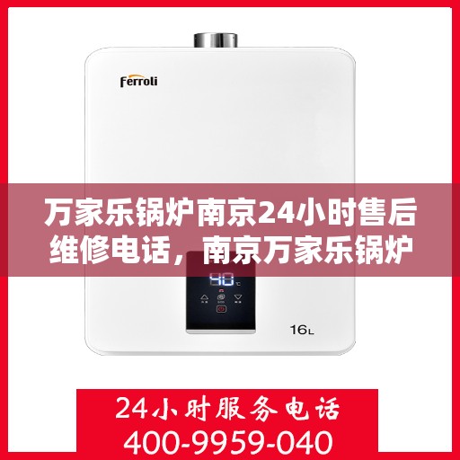 万家乐锅炉南京24小时售后维修电话，南京万家乐锅炉全天候售后维修热线，专业解决您的锅炉问题！