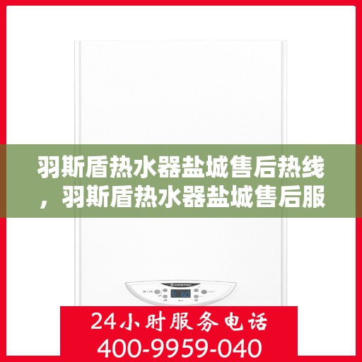 羽斯盾热水器盐城售后热线，羽斯盾热水器盐城售后服务热线，专业解决您的热水器问题