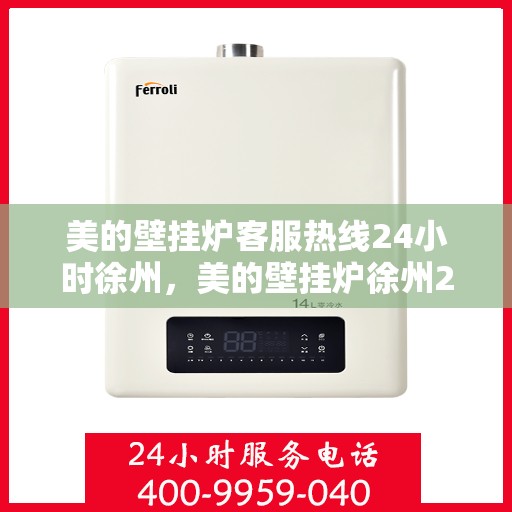 美的壁挂炉客服热线24小时徐州，美的壁挂炉徐州24小时客服热线