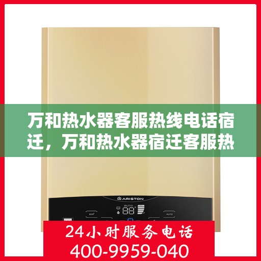万和热水器客服热线电话宿迁，万和热水器宿迁客服热线电话全解析