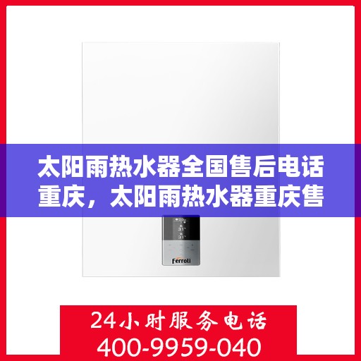 太阳雨热水器全国售后电话重庆，太阳雨热水器重庆售后热线及全国服务网点一览