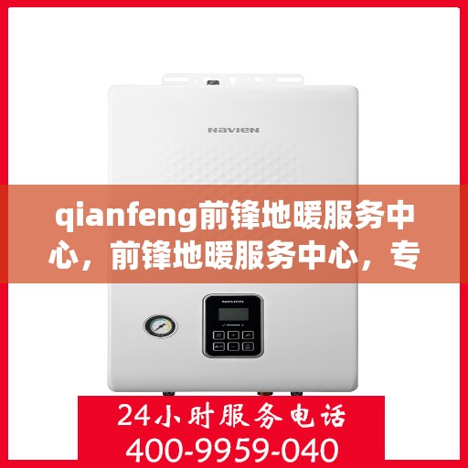 qianfeng前锋地暖服务中心，前锋地暖服务中心，专业品质，温暖您的生活