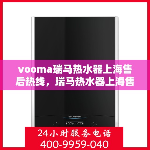 vooma瑞马热水器上海售后热线，瑞马热水器上海售后热线，专业服务，贴心保障