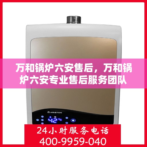 万和锅炉六安售后，万和锅炉六安专业售后服务团队