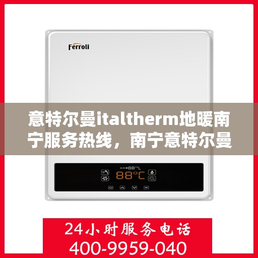 意特尔曼italtherm地暖南宁服务热线，南宁意特尔曼italtherm地暖服务热线，专业温暖您的生活