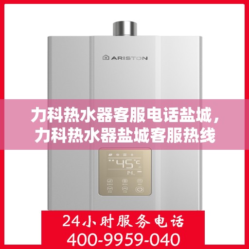 力科热水器客服电话盐城，力科热水器盐城客服热线