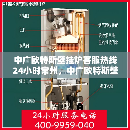 中广欧特斯壁挂炉客服热线24小时常州，中广欧特斯壁挂炉常州24小时客服热线全时在线，温暖您的生活