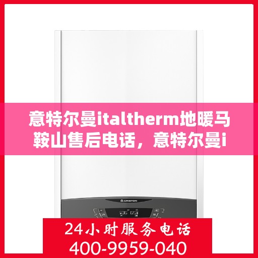 意特尔曼italtherm地暖马鞍山售后电话，意特尔曼italtherm地暖马鞍山售后服务热线及电话查询