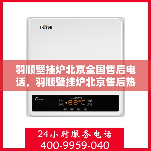 羽顺壁挂炉北京全国售后电话，羽顺壁挂炉北京售后热线，专业服务全国接通