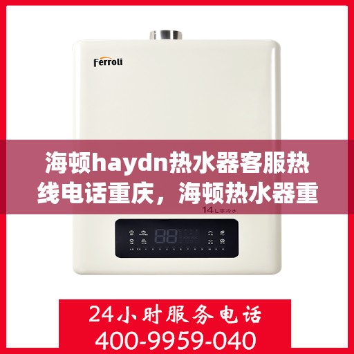 海顿haydn热水器客服热线电话重庆，海顿热水器重庆客服热线全攻略