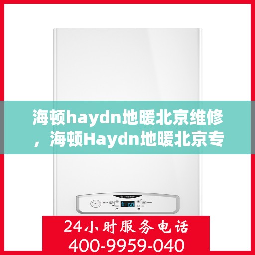 海顿haydn地暖北京维修，海顿Haydn地暖北京专业维修服务