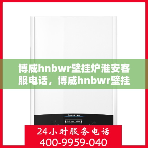 博威hnbwr壁挂炉淮安客服电话，博威hnbwr壁挂炉淮安客服热线，专业解答，温馨服务