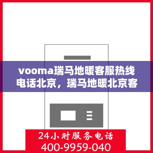 vooma瑞马地暖客服热线电话北京，瑞马地暖北京客服热线电话，专业解答您的地暖问题
