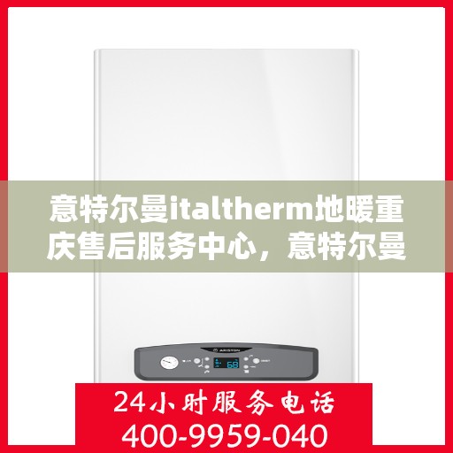 意特尔曼italtherm地暖重庆售后服务中心，意特尔曼italtherm地暖重庆售后服务中心，专业维修与贴心服务