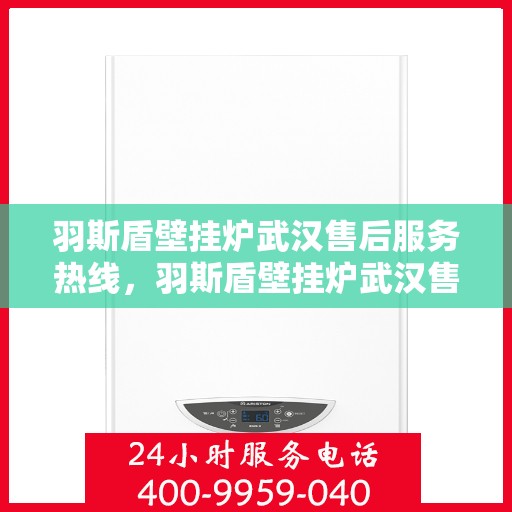 羽斯盾壁挂炉武汉售后服务热线，羽斯盾壁挂炉武汉售后热线，专业服务保障温暖家！
