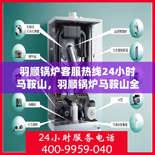 羽顺锅炉客服热线24小时马鞍山，羽顺锅炉马鞍山全天候客服热线，专业解答，温暖服务不间断