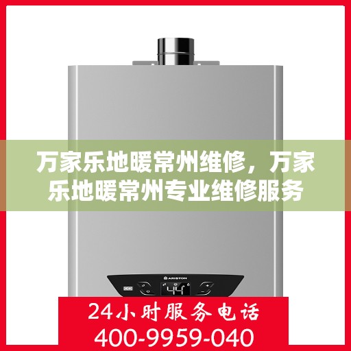 万家乐地暖常州维修，万家乐地暖常州专业维修服务