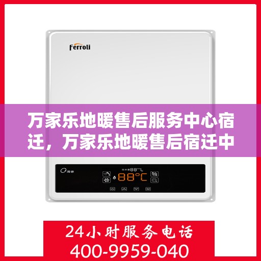 万家乐地暖售后服务中心宿迁，万家乐地暖售后宿迁中心，专业维修，温暖您的生活