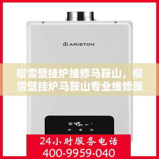 樱雪壁挂炉维修马鞍山，樱雪壁挂炉马鞍山专业维修服务