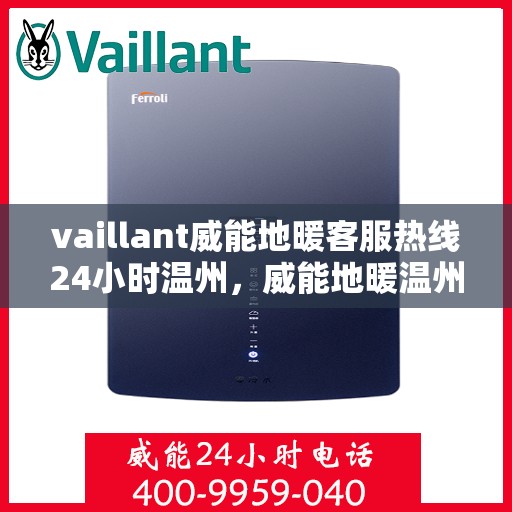 vaillant威能地暖客服热线24小时温州，威能地暖温州客服热线全天候服务，温暖无忧