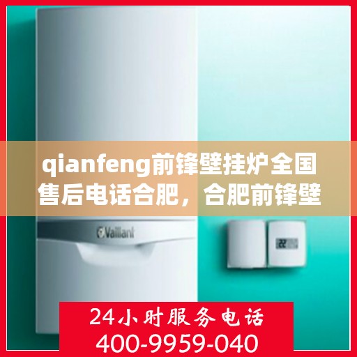 qianfeng前锋壁挂炉全国售后电话合肥，合肥前锋壁挂炉全国售后热线，专业维修服务团队为您解答疑难