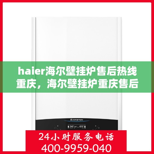 haier海尔壁挂炉售后热线重庆，海尔壁挂炉重庆售后热线专业服务，您的安心之选