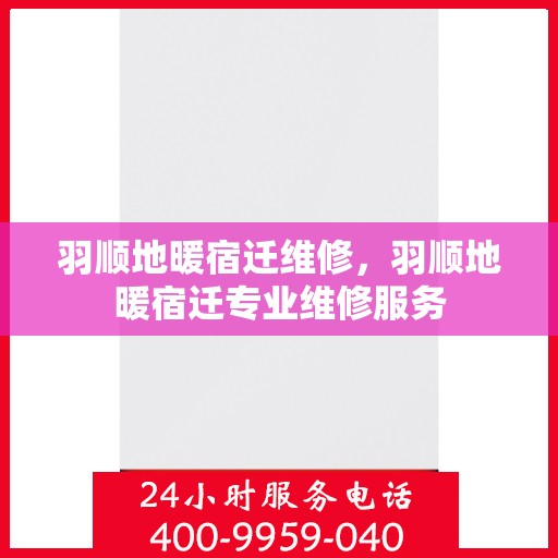 羽顺地暖宿迁维修，羽顺地暖宿迁专业维修服务