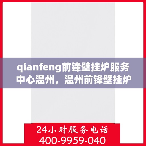 qianfeng前锋壁挂炉服务中心温州，温州前锋壁挂炉服务中心，专业维修与保养，温暖您的生活