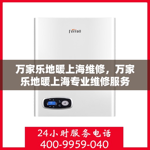 万家乐地暖上海维修，万家乐地暖上海专业维修服务