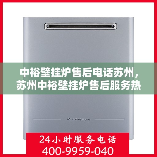 中裕壁挂炉售后电话苏州，苏州中裕壁挂炉售后服务热线及专业维修团队联系方式