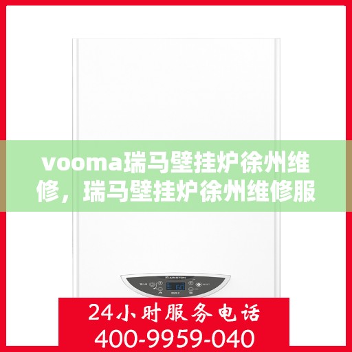 vooma瑞马壁挂炉徐州维修，瑞马壁挂炉徐州维修服务热线，专业快速解决故障问题