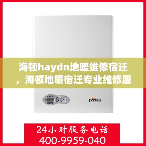 海顿haydn地暖维修宿迁，海顿地暖宿迁专业维修服务