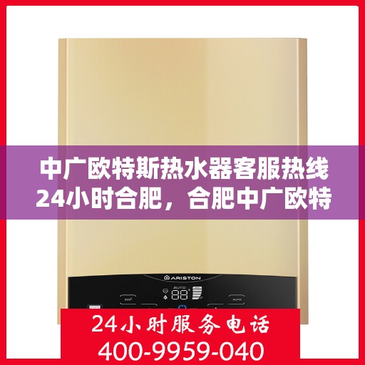 中广欧特斯热水器客服热线24小时合肥，合肥中广欧特斯热水器全天候客服热线，贴心服务不打烊