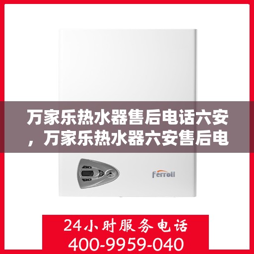 万家乐热水器售后电话六安，万家乐热水器六安售后电话及服务一览
