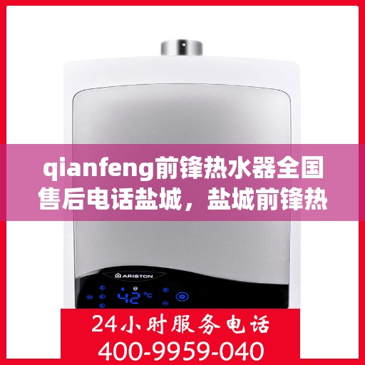 qianfeng前锋热水器全国售后电话盐城，盐城前锋热水器全国售后热线电话公布